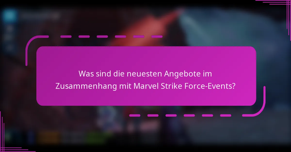 Was sind die neuesten Angebote im Zusammenhang mit Marvel Strike Force-Events?