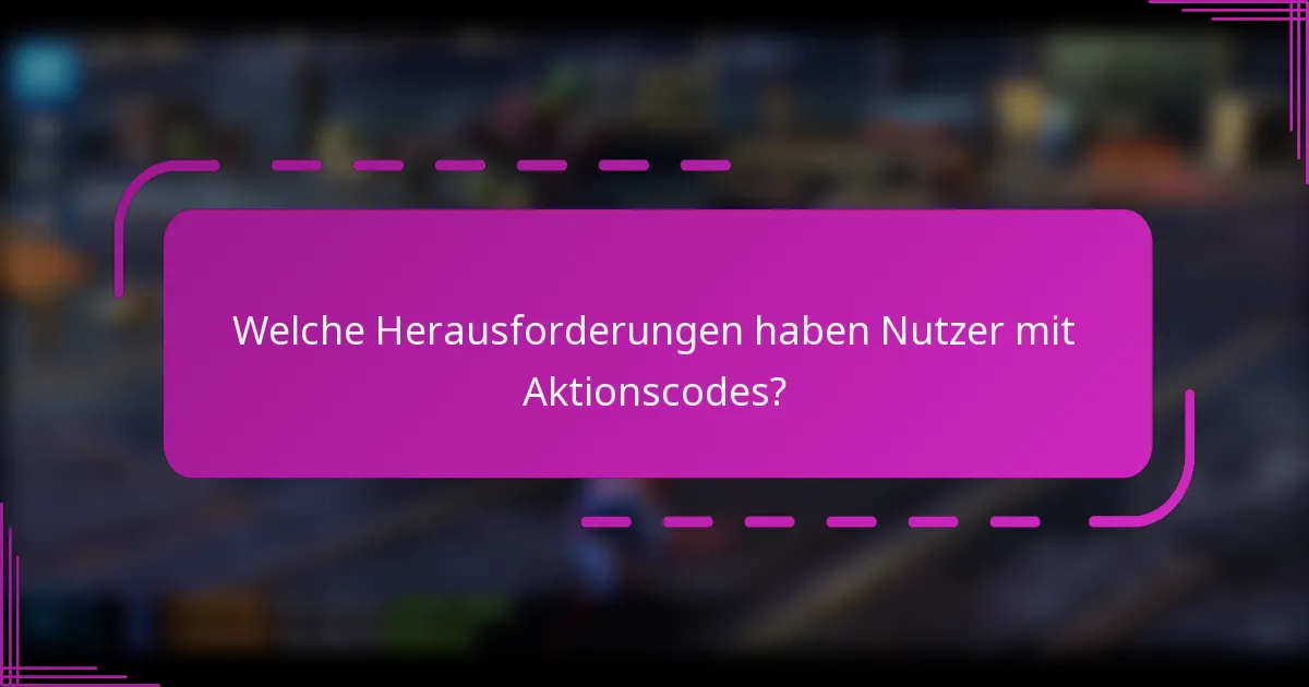 Welche Herausforderungen haben Nutzer mit Aktionscodes?