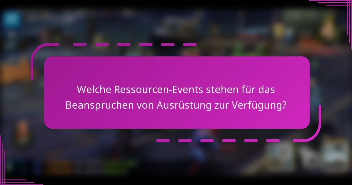 Welche Ressourcen-Events stehen für das Beanspruchen von Ausrüstung zur Verfügung?