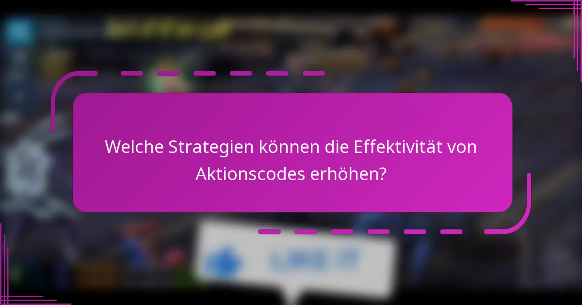 Welche Strategien können die Effektivität von Aktionscodes erhöhen?