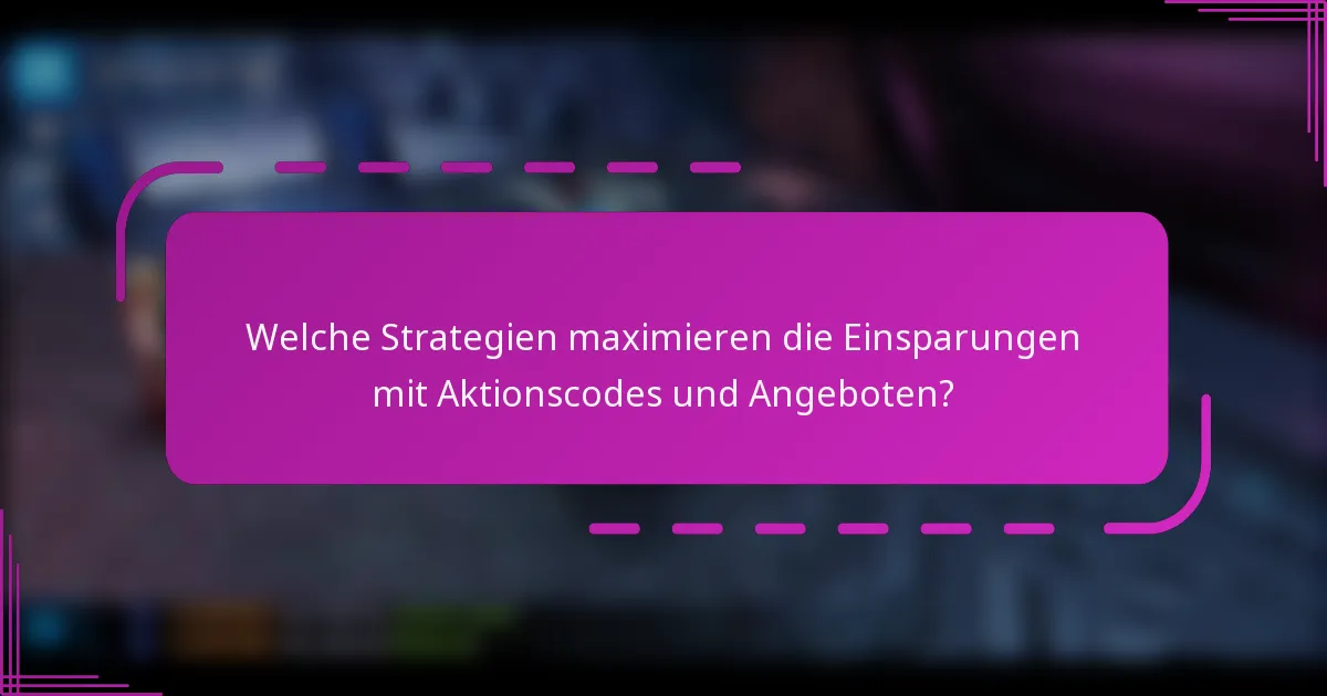 Welche Strategien maximieren die Einsparungen mit Aktionscodes und Angeboten?