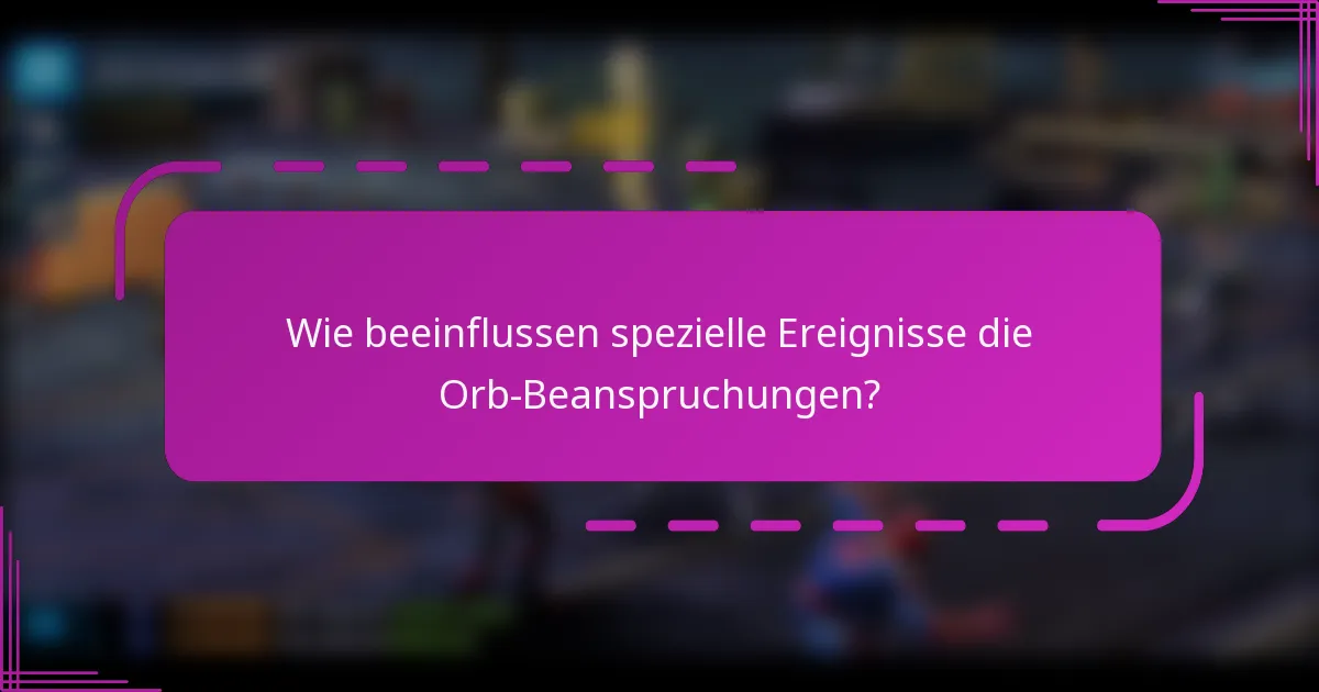 Wie beeinflussen spezielle Ereignisse die Orb-Beanspruchungen?