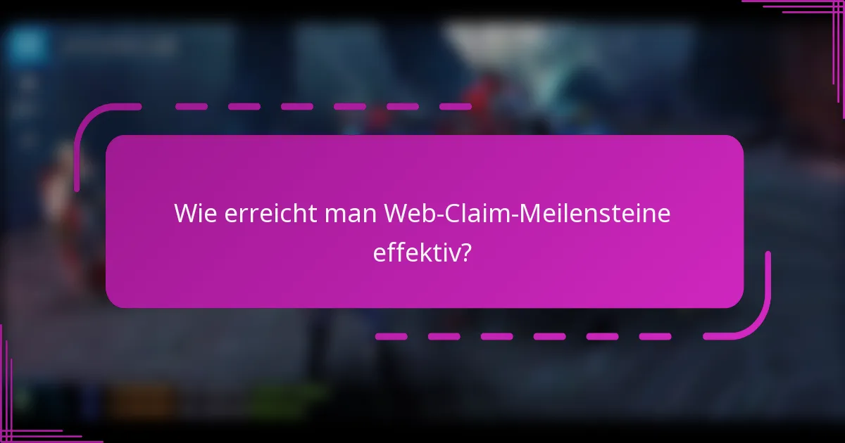 Wie erreicht man Web-Claim-Meilensteine effektiv?