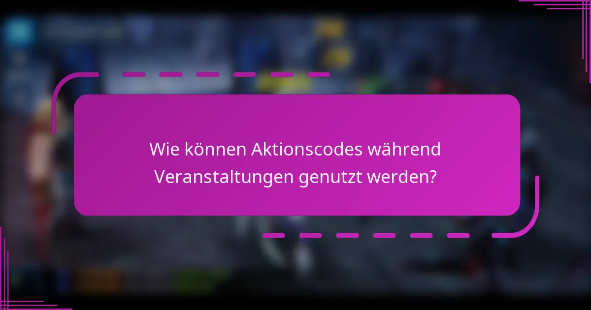 Wie können Aktionscodes während Veranstaltungen genutzt werden?